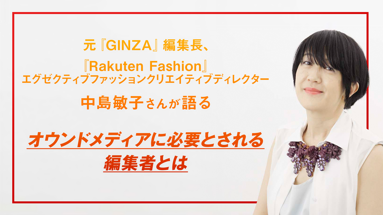 元『GINZA』編集長、『Rakuten Fashion』エグゼクティブファッションクリエイティブディレクター 中島敏子さんが語る オウンドメディアに必要とされる編集者とは